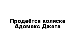 Продаётся коляска Адомакс Джета